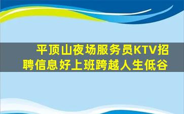 平顶山夜场服务员KTV招聘信息好上班跨越人生低谷